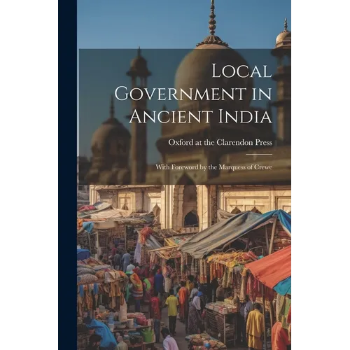 Local Government in Ancient India; With Foreword by the Marquess of Crewe