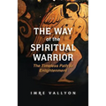 The Way of the Spiritual Warrior: The Timeless Path to Enlightenment