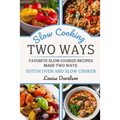 Slow Cooking Two Ways: Favorite Slow-Cooked Recipes Made Two Ways: Dutch Oven and Slow Cooker