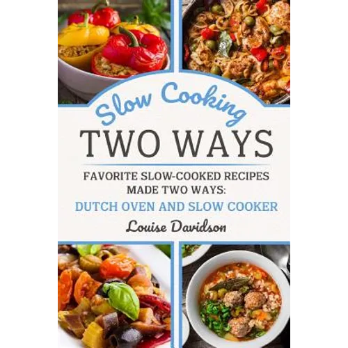 Slow Cooking Two Ways: Favorite Slow-Cooked Recipes Made Two Ways: Dutch Oven and Slow Cooker