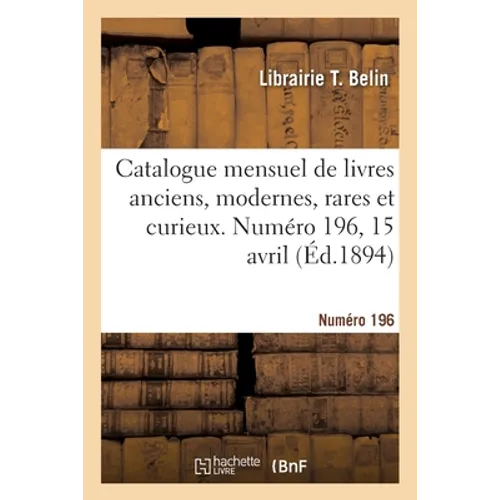 Catalogue mensuel de livres anciens, modernes, rares et curieux. Numéro 196, 15 avril