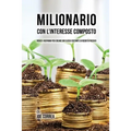 Milionario Con L'interesse Composto: Riduci i Risparmi per Creare un Flusso Costante di Reddito Passivo