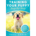 Training Your Puppy StepBy-Step A How-To Guide to Early and Positively Train Your Dog. Tips and Tricks and Effective Techniques for Different Kinds of