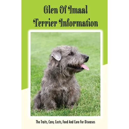Glen of Imaal Terrier Information: The Traits, Care, Costs, Feed And Cure For Diseases: Treating A Glen Of Imaal Terrier Guide