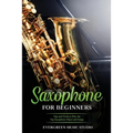 Saxophone for Beginners: Tips and Tricks to Play the Top Saxophone Music and Songs