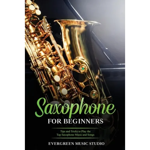 Saxophone for Beginners: Tips and Tricks to Play the Top Saxophone Music and Songs