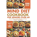 MIND Diet Cookbook for Seniors over 60: Flavorful Recipes to Boost Brainpower and Prevent Alzheimer's and Dementia