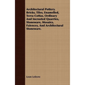 Architectural Pottery. Bricks, Tiles, Enamelled, Terra-Cottas, Ordinary And Incrusted Quarries, Stoneware, Mosaics, Faiences, And Architectural Stonew