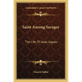 Saint Among Savages: The Life Of Isaac Jogues