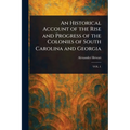 An Historical Account of the Rise and Progress of the Colonies of South Carolina and Georgia