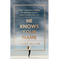 He Knows Your Name: How 7 Nameless Women of the Bible Reveal Christ's Love for You