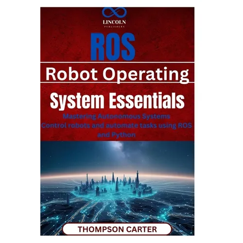 ROS (Robot Operating System) Essentials: Mastering Autonomous Systems Control robots and automate tasks using ROS and Python