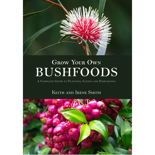 Grow Your Own Bushfoods: A Complete Guide to Planting, Eating and Harvesting