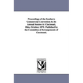Proceedings of the Southern Commercial Convention At Its Annual Session At Cincinnati, Ohio, October, 1870. Published by the Committee of Arrangements