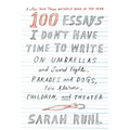 100 Essays I Don't Have Time to Write: On Umbrellas and Sword Fights, Parades and Dogs, Fire Alarms, Children, and Theater