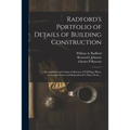 Radford's Portfolio of Details of Building Construction: a Remarkable and Unique Collection of Full-page Plates, Accurately Drawn and Reproduced to Ex