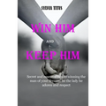 Win Him and Keep Him: Secret and essential tips to winning the man of your dreams: be the lady he adores and respect