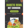 Diabetic Renal Diet Cookbook for Seniors Over 50: The Ultimate Delicious and Nutritious Recipes with Low Sodium, Low Potassium, Low Phosphorus to Prot
