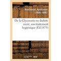 de la Glycosurie Ou Diabète Sucré, Son Traitement Hygiénique: Avec Notes Et Documents Sur La Nature Et Le Traitement de la Goutte