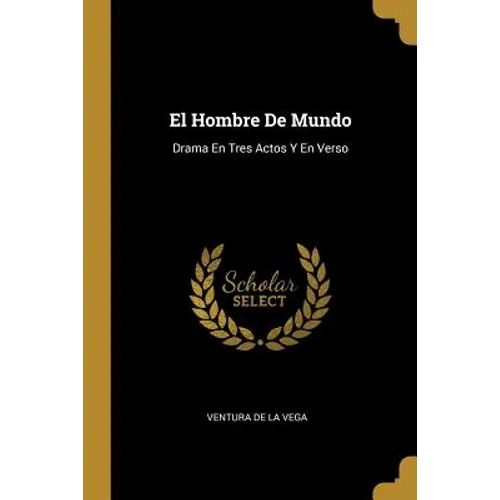 El Hombre De Mundo: Drama En Tres Actos Y En Verso