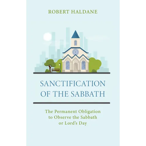 Sanctification of the Sabbath: The Permanent Obligation to Observe the Sabbath or Lord's Day