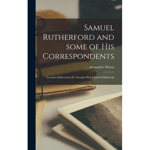 Samuel Rutherford and Some of His Correspondents; Lectures Delivered in St. George's Free Church Edinburgh