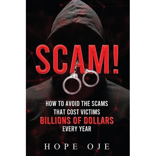 Scam!: How to Avoid the Scams That Cost Victims Billions of Dollars Every Year