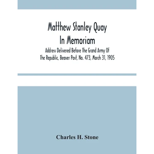 Matthew Stanley Quay: In Memoriam: Address Delivered Before The Grand Army Of The Republic, Beaver Post, No. 473, March 31, 1905