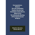 Correspondence, Between the late Commodore Stephen Decatur and Commodore James Barron, which led to the unfortunate meeting of the twenty-second of Ma