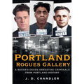Portland Rogues Gallery: A Baker's Dozen Arresting Criminals from Portland's Past