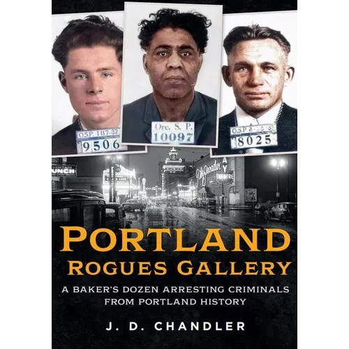 Portland Rogues Gallery: A Baker's Dozen Arresting Criminals from Portland's Past