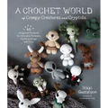 A Crochet World of Creepy Creatures and Cryptids: 40 Amigurumi Patterns for Adorable Monsters, Mythical Beings and More