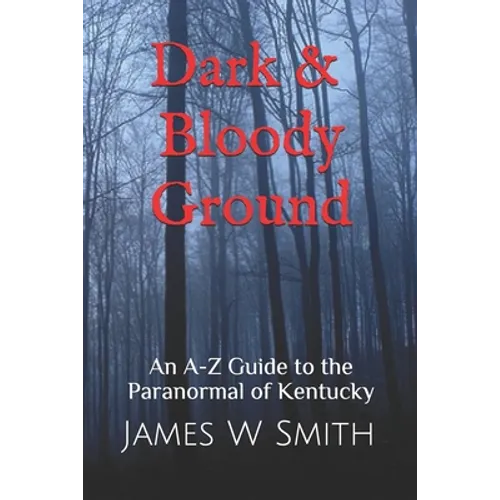 Dark and Bloody Ground: A Guide to the Paranormal of Kentucky