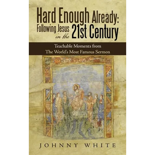 Hard Enough Already: Following Jesus in the 21St Century: Teachable Moments from the World's Most Famous Sermon
