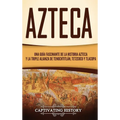 Azteca: Una Guía Fascinante De La Historia Azteca y la Triple Alianza de Tenochtitlán, Tetzcoco y Tlacopan