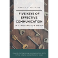 Five Keys of Effective Communication in a Millennial'sWorld: A guide to improving communication skills in five simple, comprehensive steps