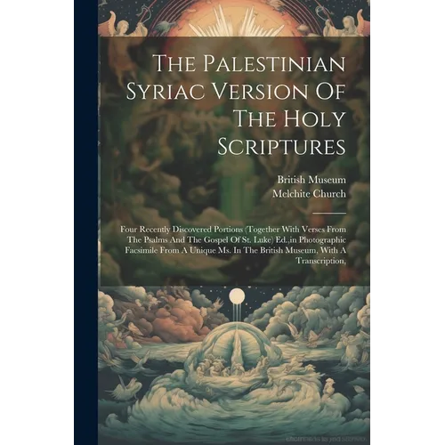 The Palestinian Syriac Version Of The Holy Scriptures: Four Recently Discovered Portions (together With Verses From The Psalms And The Gospel Of St. L