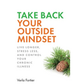Take Back Your Outside Mindset: Live Longer, Stress Less, and Control Your Chronic Illness