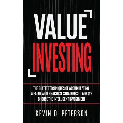 Value Investing: The Buffett Techniques Of Accumulating Wealth With Practical Strategies To Always Choose The Intelligent Investment