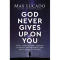 God Never Gives Up on You: What Jacob's Story Teaches Us about Grace, Mercy, and God's Relentless Love