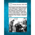 The Organic and Other General Laws of Oregon: Together with the National Constitution, and Other Public Acts and Statutes of the United States. 1843-1