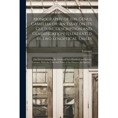 Monography of the Genus Camellia or, An Essay on Its Culture, Description and Classification, Illustrated by Two Synoptical Tables: The First Containi