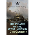 The Pirates of the West Indies in 17th Century: True Story of the Fiercest Pirates of the Caribbean