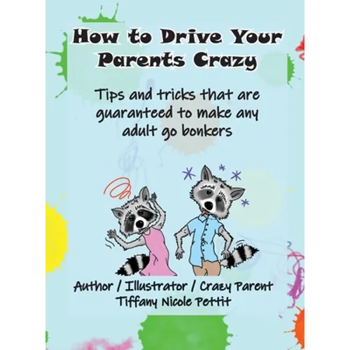 How to Drive Your Parents Crazy: Tips and tricks that are guaranteed to make any adult go bonkers