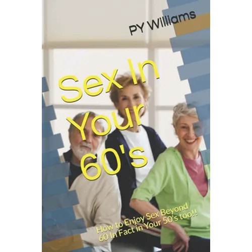Sex In Your 60's: How to Enjoy Sex Beyond 60 In Fact in Your 50's too!!