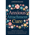Anxious Attachment Cure: Heal your Inner Child, Overcome Fear of Abandonment, and Build Secure, Loving Relationships