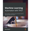 Machine Learning Automation with TPOT: Build, validate, and deploy fully automated machine learning models with Python