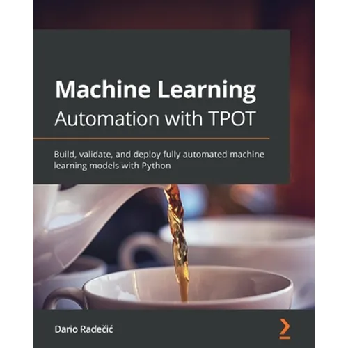 Machine Learning Automation with TPOT: Build, validate, and deploy fully automated machine learning models with Python