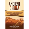 Ancient China: A Captivating Guide to the Ancient History of China and the Chinese Civilization Starting from the Shang Dynasty to the Fall of the Han
