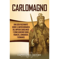 Carlomagno: Una guía fascinante sobre el mayor monarca del Imperio carolingio y cómo gobernó sobre francos, lombardos y romanos